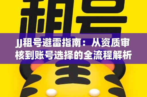 JJ租号避雷指南：从资质审核到账号选择的全流程解析！捕鱼经典账号有何独特差异？